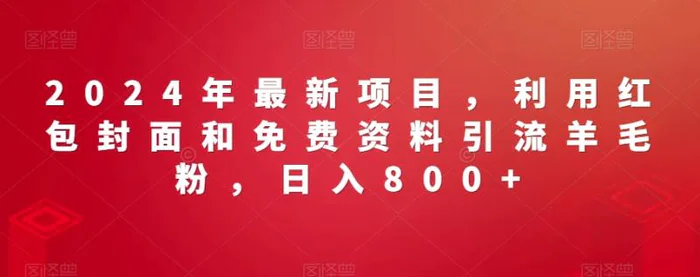 2024年最新项目，利用红包封面和免费资料引流羊毛粉，日入800+