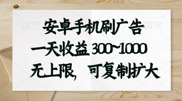 （11079期）安卓手机刷广告。一天收益300~1000，无上限，可批量复制扩大