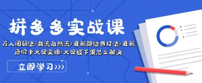 拼多多实战课：万人团玩法/截流自然流/最新强付费打法/最新原价卡大促被下架怎么解决