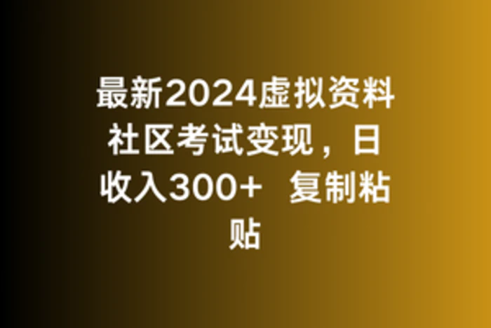 最新2024虚拟资料社区考试变现，日收入300+复制粘贴