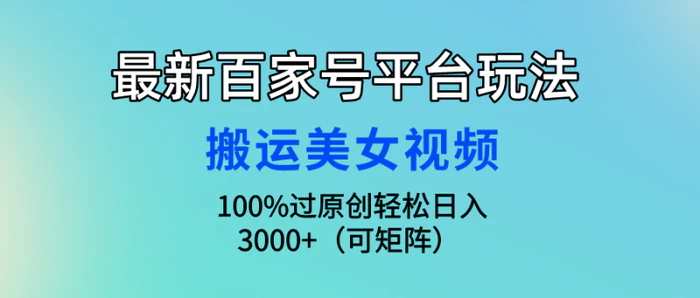 （9852期）最新百家号平台玩法，搬运美女视频100%过原创大揭秘，轻松日入3000+（可矩阵）