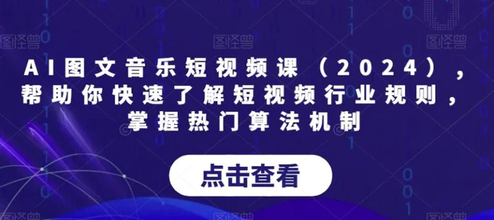 AI图文音乐短视频课（2024）,帮助你快速了解短视频行业规则，掌握热门算法机制