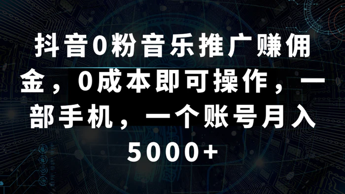 抖音0粉音乐推广赚佣金，0成本即可操作，一部手机，一个账号月入5000+