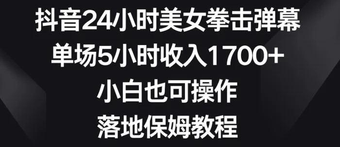 抖音24小时美女拳击弹幕，单场5小时收入1700+，小白也可操作，落地保姆教程【揭秘】