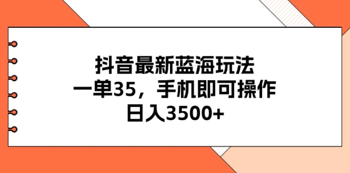 （11025期）抖音最新蓝海玩法，一单35，手机即可操作，日入3500+，不了解一下真是可惜了！