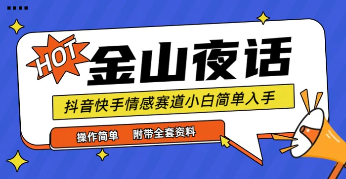 （9763期）抖音快手“情感矛盾”赛道-金山夜话，话题自带流量虚拟变现-附全集资料