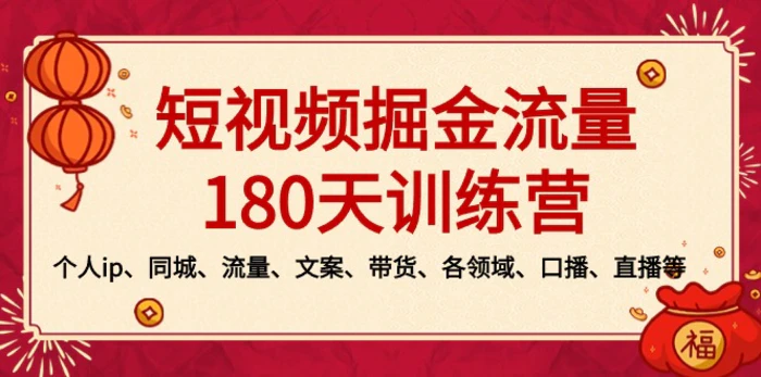 （8932期）短视频-掘金流量180天训练营，个人ip、同城、流量、文案、带货、各领域、口播、直播等