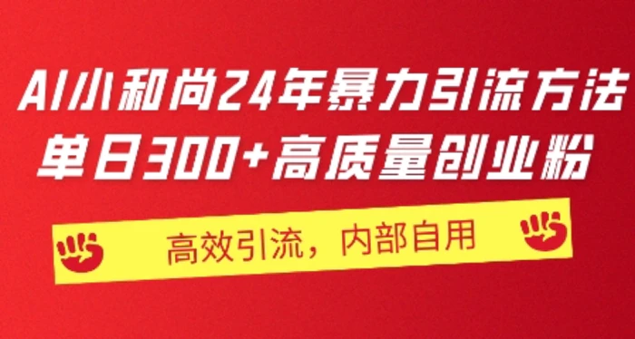 小和尚24年暴力引流方法，单日300+高质量创业粉，高效引流，一键制作