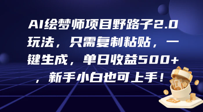 （9876期）AI绘梦师项目野路子2.0玩法，只需复制粘贴，一键生成，单日收益500+，新手小白也可上手！