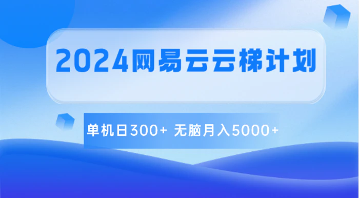 2024网易云云梯计划 单机日300+ 无脑月入5000+