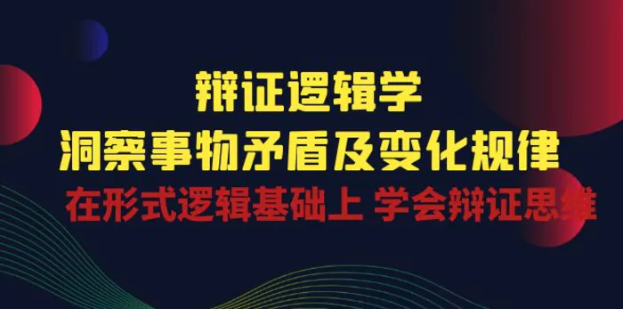 （10795期）辩证 逻辑学 | 洞察 事物矛盾及变化规律 在形式逻辑基础上 学会辩证思维