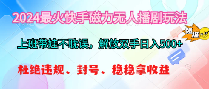 （10481期）2024最火快手磁力无人播剧玩法，解放双手日入500+