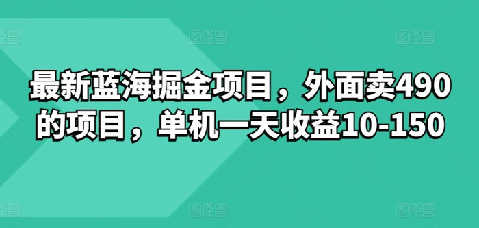 最新蓝海掘金项目，外面卖490的项目，单机一天收益10-50