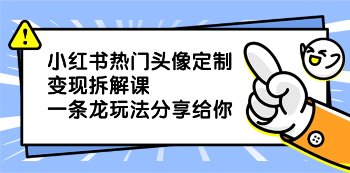 （8489期）小红书热门头像定制变现拆解课，一条龙玩法分享给你