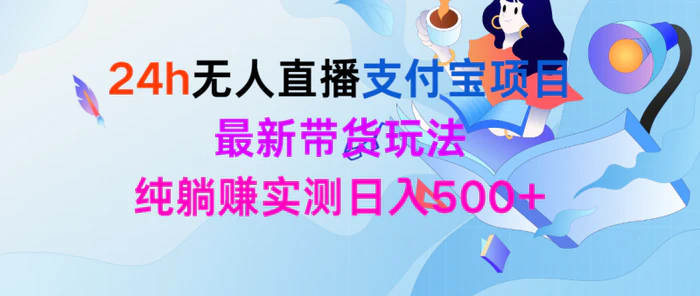 （9934期）24h无人直播支付宝项目，最新带货玩法，纯躺赚实测日入500+