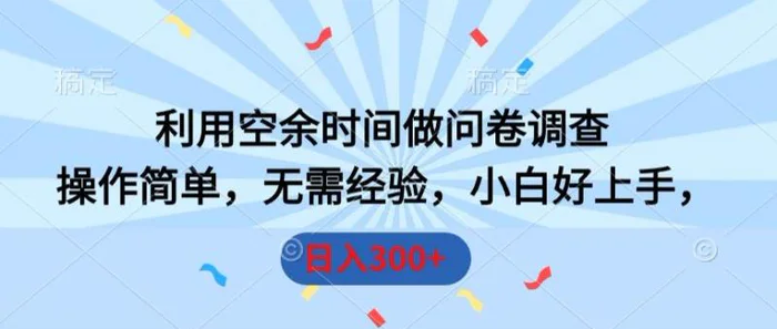 利用空余时间做问卷调查，操作简单，无需经验，小白好上手，日入300+