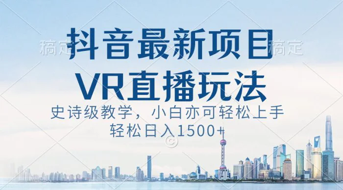 （8556期）抖音最新VR直播玩法，史诗级教学，小白也可轻松上手，轻松日入1500+【揭秘】