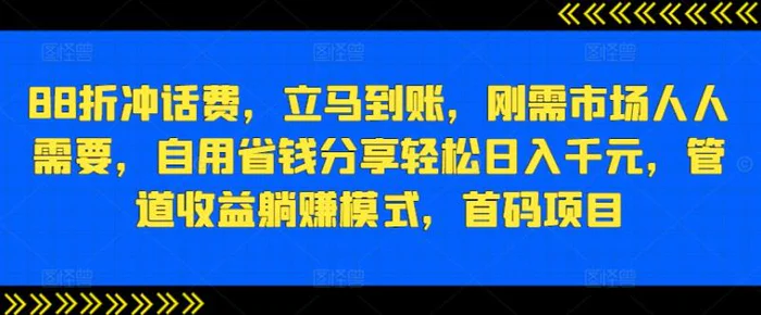 88折冲话费，立马到账，刚需市场人人需要，自用省钱分享轻松日入千元，管道收益躺赚模式，首码项目