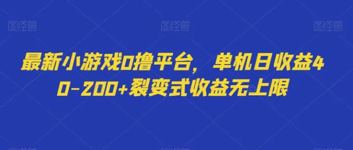 最新小游戏0撸平台，单机日收益40-200+裂变式收益无上限