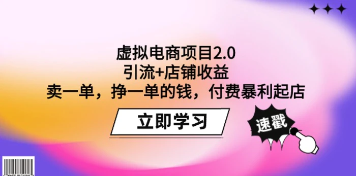 （9645期）虚拟电商项目2.0：引流+店铺收益 卖一单，挣一单的钱，付费暴利起店