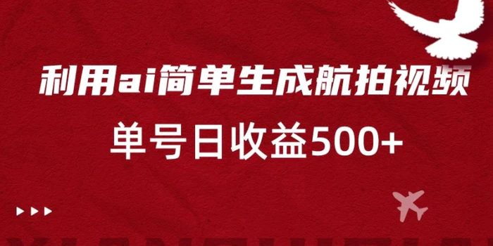 利用ai简单复制粘贴，生成航拍视频，单号日收益500+【揭秘】