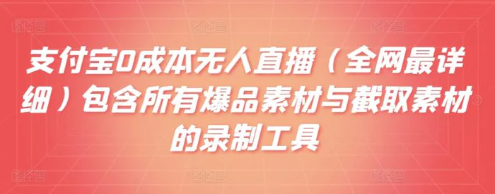 支付宝0成本无人直播（全网最详细）包含所有爆品素材与截取素材的录制工具