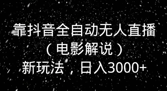 靠抖音全自动无人直播（电影解说）新玩法，日入3000+