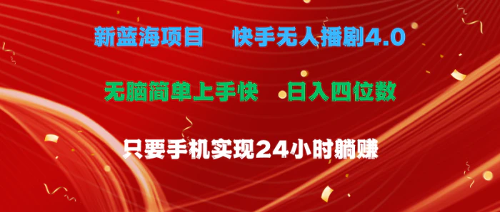 （10820期）蓝海项目，快手无人播剧4.0最新玩法，一天收益四位数，手机也能实现24小时躺赚