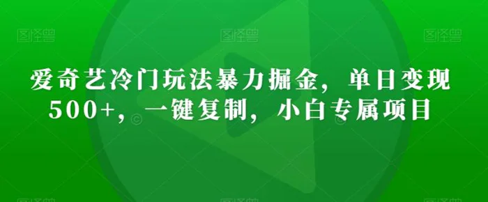 爱奇艺冷门玩法暴力掘金，单日变现500+，一键复制，小白专属项目