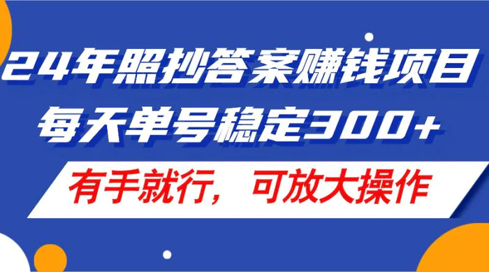 （11802期）24年照抄答案赚钱项目，每天单号稳定300+，有手就行，可放大操作