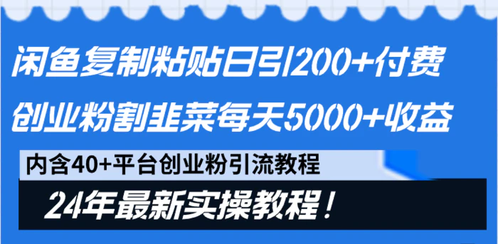 （9054期）闲鱼复制粘贴日引200+付费创业粉，割韭菜日稳定5000+收益，24年最新教程！