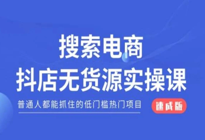 搜索电商抖店无货源必修课，普通人都能抓住的低门槛热门项目【速成版】