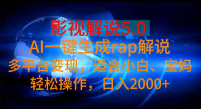 （11219期）影视解说5.0 AI一键生成rap解说 多平台变现，适合小白，日入2000+