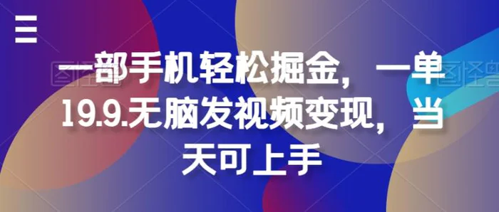 一部手机轻松掘金，一单19.9.无脑发视频变现，当天可上手