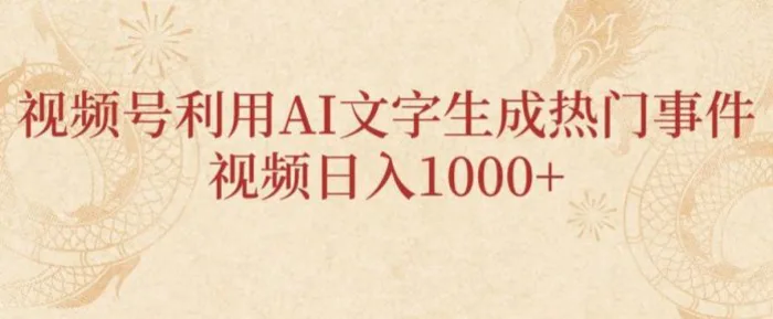 视频号利用AI文字生成热门事件视频日入1000+，无需剪辑，无需拍摄