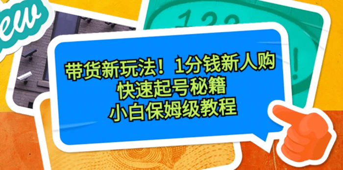 （8566期）带货新玩法！1分钱新人购，快速起号秘籍！小白保姆级教程【揭秘】