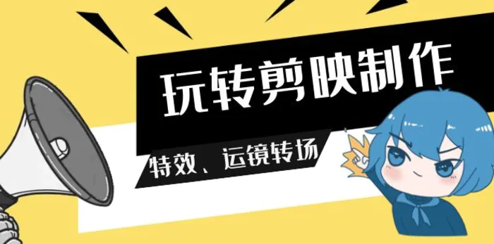 （9411期）玩转 剪映制作，特效、运镜转场（113节视频）