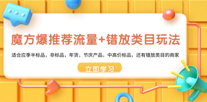 （8979期）魔方·爆推荐流量+错放类目玩法：适合应季半标品，非标品，年货，节庆产品，中高价标品，还有错放类目的商家