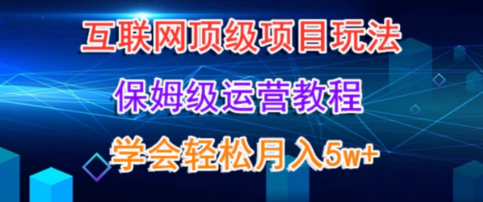 互联网顶级项目玩法，保姆级运营教程，学完轻松月入5万