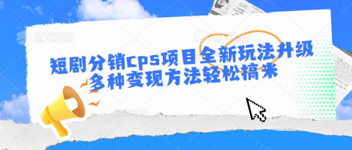 短剧分销cps项目全新玩法升级，多种变现方法轻松搞米