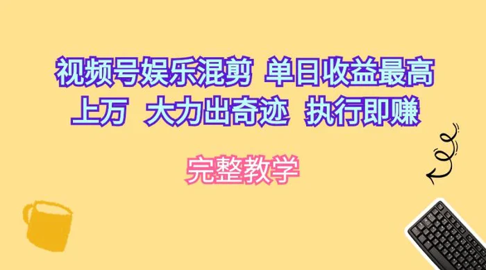 （10122期）视频号娱乐混剪 单日收益最高上万 大力出奇迹 执行即赚