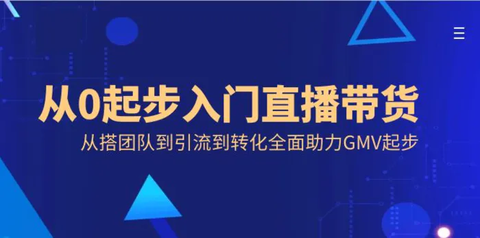 （8745期）从0起步入门直播带货，从搭团队到引流到转化全面助力GMV起步