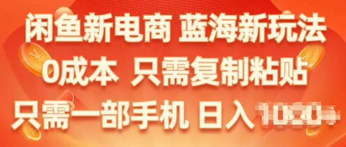 闲鱼新电商，蓝海新玩法，保姆级教程，0成本，只需复制粘贴，小白轻松上手