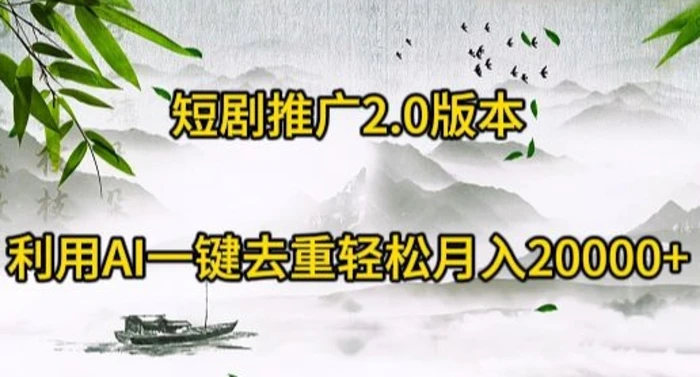 短剧推广2.0版本，利用AI一键去重，轻松月入20000+