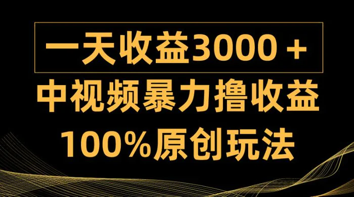 （9696期）中视频暴力撸收益，日入3000＋，100%原创玩法，小白轻松上手多种变现方式