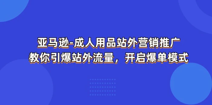 亚马逊成人用品站外营销推广，教你引爆站外流量，开启爆单模式