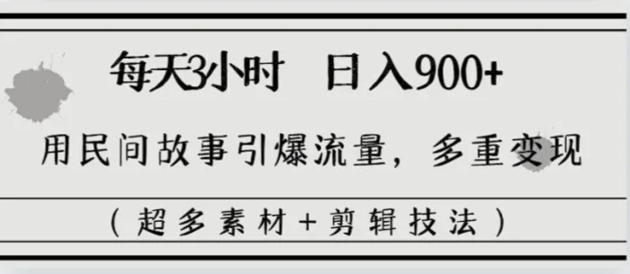 （8518期）每天三小时日入900+，用民间故事引爆流量，多重变现（超多素材+剪辑技法）