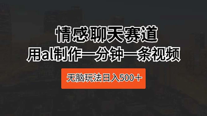 （10254期）情感聊天赛道 用al制作一分钟一条视频 无脑玩法日入500＋