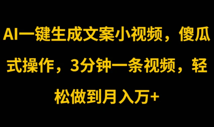 AI一键生成文案小视频，傻瓜式操作，3分钟一条视频，轻松做到月入w