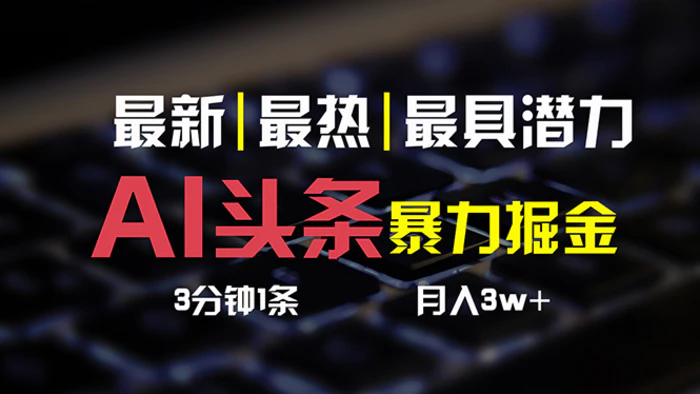 （10987期）AI头条3天必起号，简单无需经验 3分钟1条 一键多渠道发布 复制粘贴月入3W+